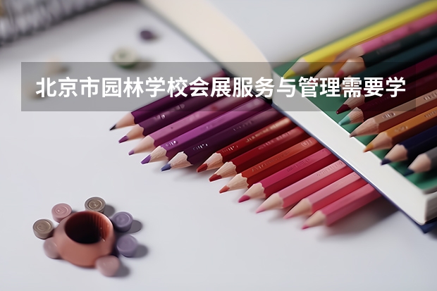 北京市园林学校会展服务与管理需要学哪些课程（专业要求是什么）