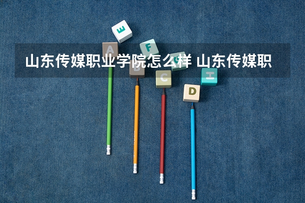 山东传媒职业学院怎么样 山东传媒职业学院专业和录取分数线