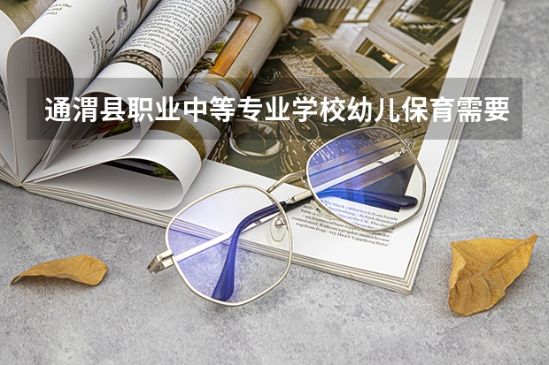 通渭县职业中等专业学校幼儿保育需要学哪些课程（专业要求是什么）
