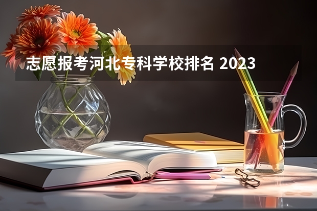 志愿报考河北专科学校排名 2023专科投档线河北
