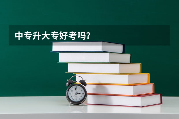 中专升大专好考吗？