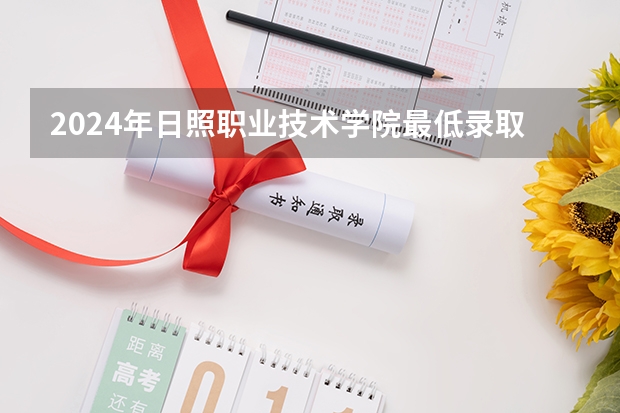 2024年日照职业技术学院最低录取分数线是多少 山东历年录取分数线