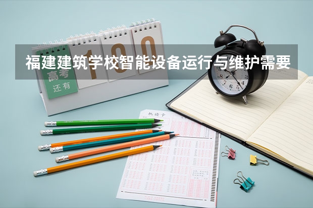 福建建筑学校智能设备运行与维护需要学哪些课程（专业要求是什么）