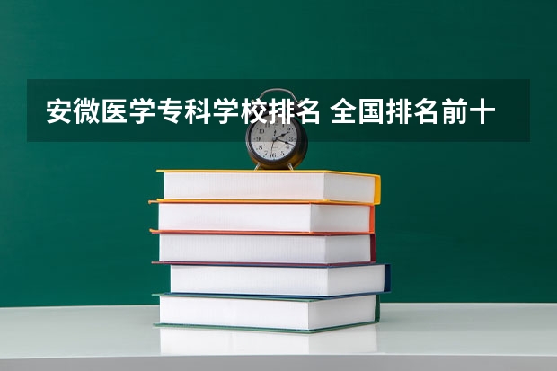 安微医学专科学校排名 全国排名前十的医学专科学校