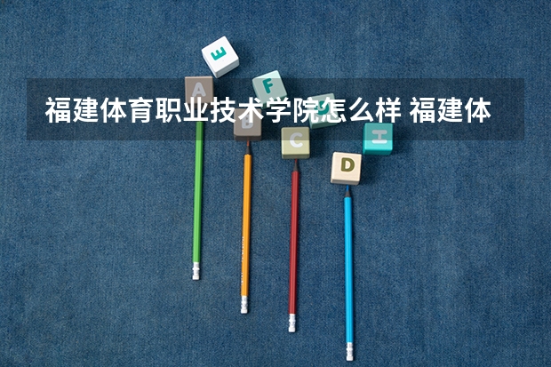 福建体育职业技术学院怎么样 福建体育职业技术学院专业和录取分数线