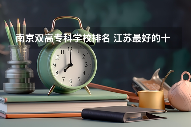 南京双高专科学校排名 江苏最好的十所大专