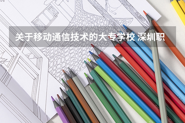 关于移动通信技术的大专学校 深圳职业技术院校排名