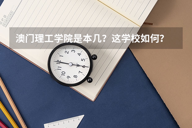 澳门理工学院是本几？这学校如何？ 不要学校那些简介资料