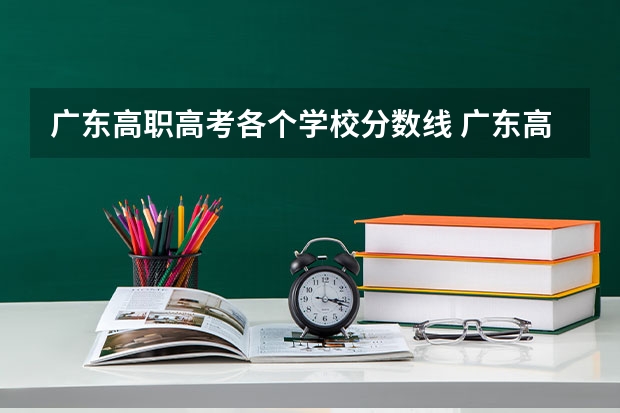广东高职高考各个学校分数线 广东高考专科学校排名及分数线