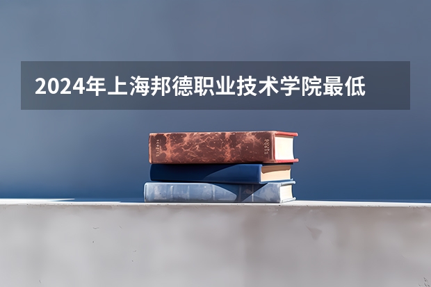 2024年上海邦德职业技术学院最低录取分数线是多少 上海历年录取分数线