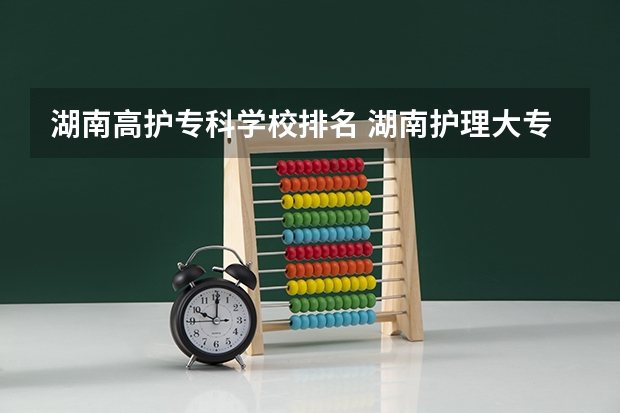 湖南高护专科学校排名 湖南护理大专学校排名及分数线