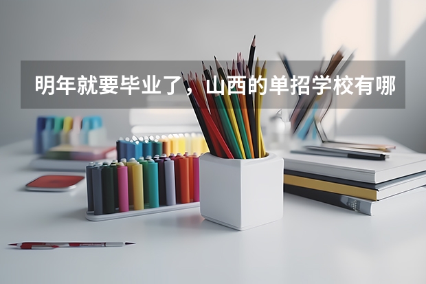 明年就要毕业了，山西的单招学校有哪些？想走单招。