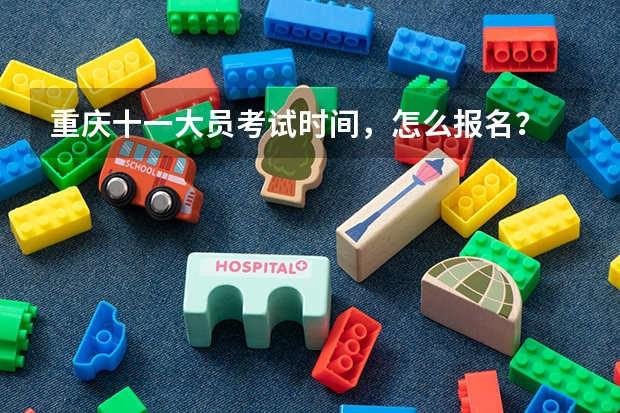 重庆十一大员考试时间，怎么报名？