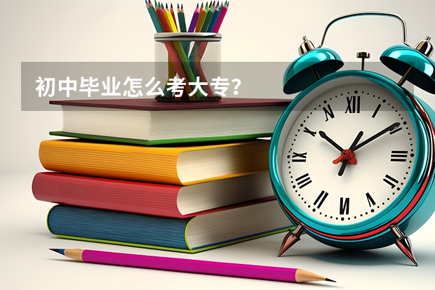 初中毕业怎么考大专？
