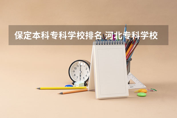 保定本科专科学校排名 河北专科学校排名公办