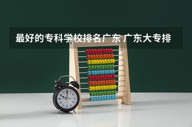最好的专科学校排名广东 广东大专排名最新排名