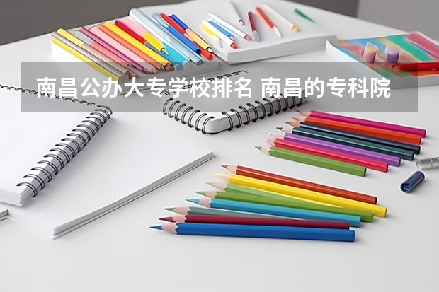 南昌公办大专学校排名 南昌的专科院校排名