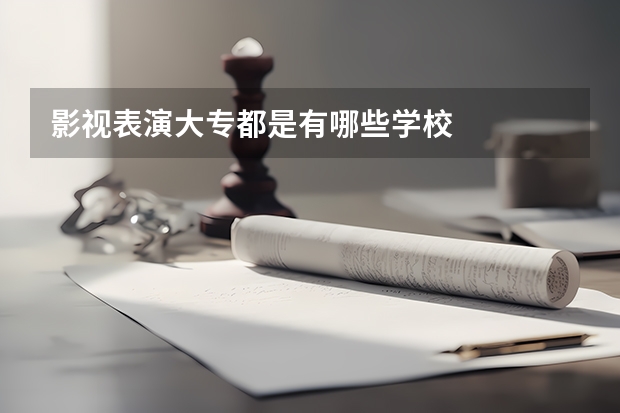 影视表演大专都是有哪些学校