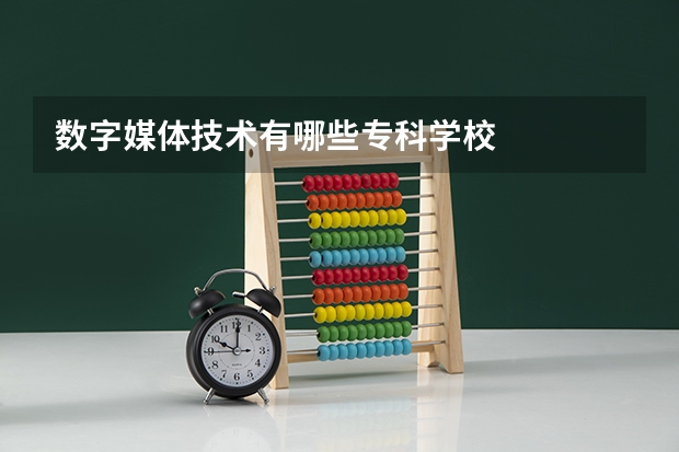 数字媒体技术有哪些专科学校