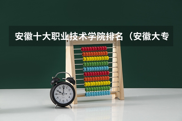 安徽十大职业技术学院排名（安徽大专分数排名）
