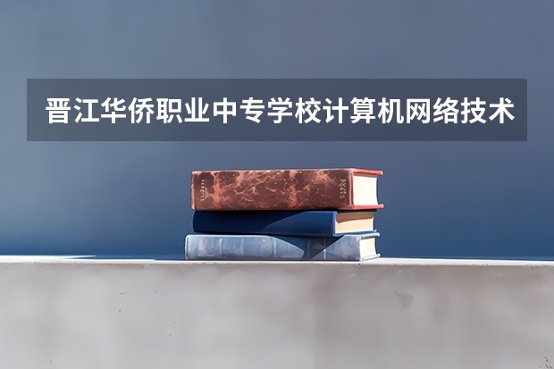 晋江华侨职业中专学校计算机网络技术需要学哪些课程（专业要求是什么）
