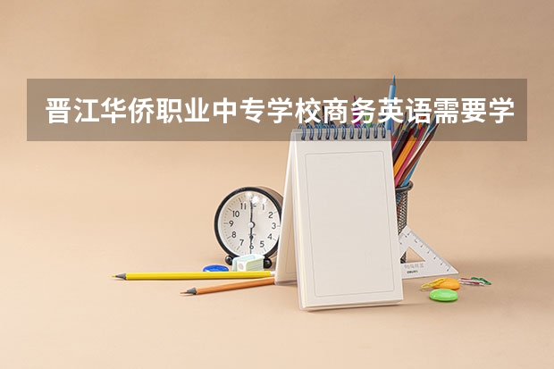 晋江华侨职业中专学校商务英语需要学哪些课程（专业要求是什么）