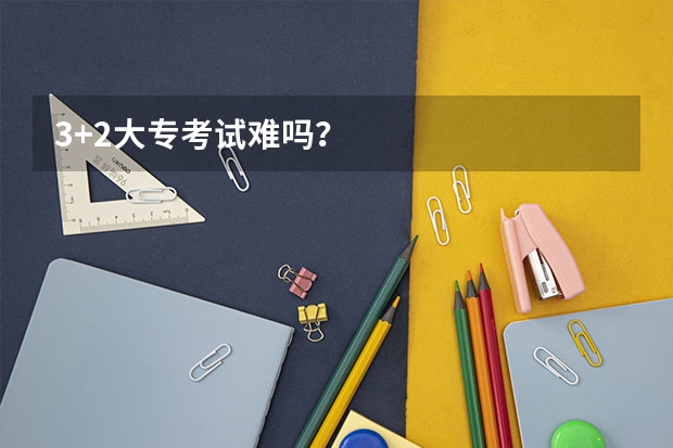 3+2大专考试难吗？