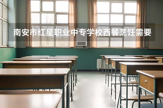 南安市红星职业中专学校西餐烹饪需要学哪些课程（专业要求是什么）