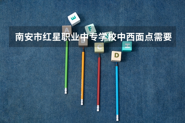 南安市红星职业中专学校中西面点需要学哪些课程（专业要求是什么）
