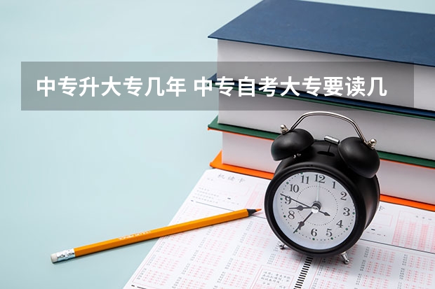 中专升大专几年 中专自考大专要读几年？