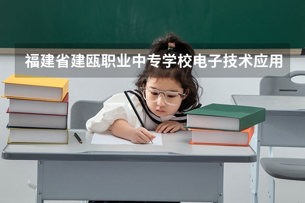 福建省建瓯职业中专学校电子技术应用需要学哪些课程（专业要求是什么）