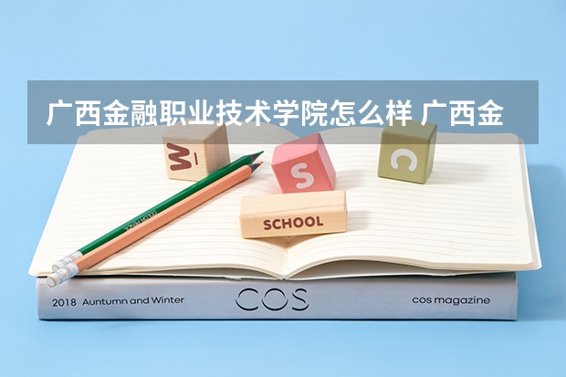 广西金融职业技术学院怎么样 广西金融职业技术学院专业和录取分数线