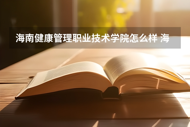 海南健康管理职业技术学院怎么样 海南健康管理职业技术学院专业和录取分数线