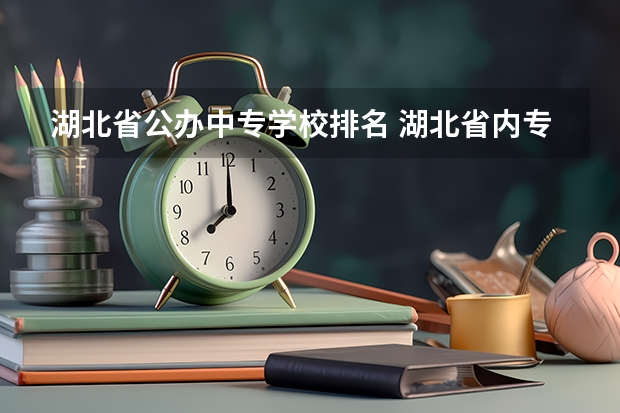 湖北省公办中专学校排名 湖北省内专科院校排名