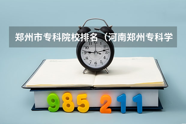 郑州市专科院校排名（河南郑州专科学校排名及分数线）