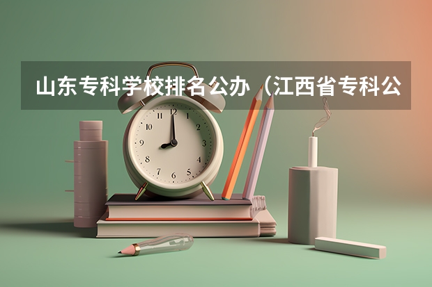 山东专科学校排名公办（江西省专科公办学校排名榜）