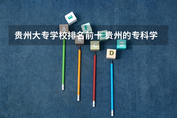 贵州大专学校排名前十 贵州的专科学校排名
