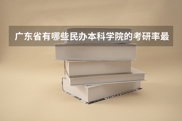 广东省有哪些民办本科学院的考研率最高？