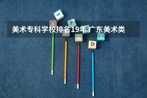 美术专科学校排名19年 广东美术类专科院校排名