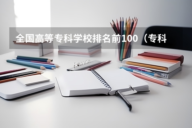 全国高等专科学校排名前100（专科院校排名）
