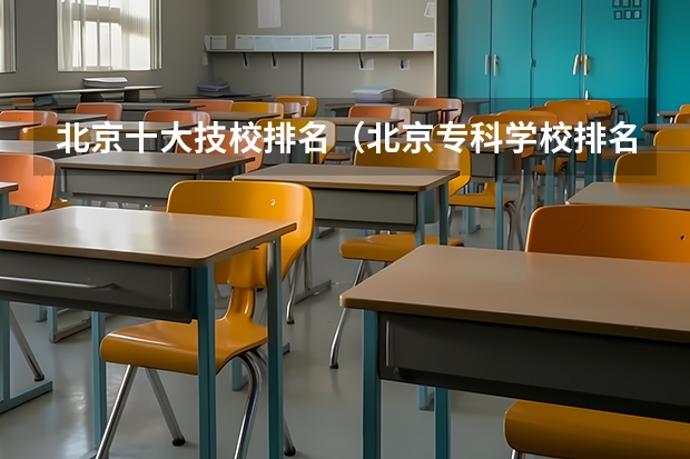 北京十大技校排名（北京专科学校排名及分数线）