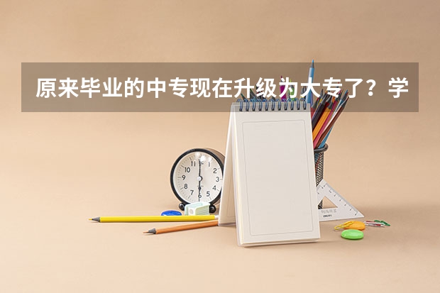 原来毕业的中专现在升级为大专了？学历会改为大专吗？