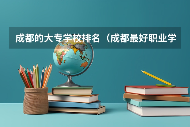 成都的大专学校排名（成都最好职业学校排名）