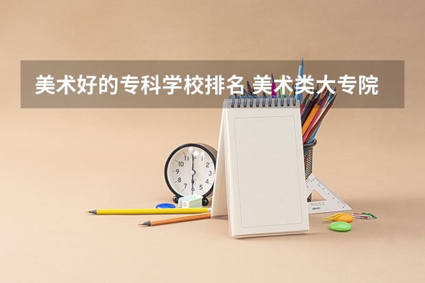 美术好的专科学校排名 美术类大专院校排名