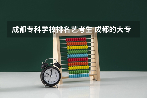 成都专科学校排名艺考生 成都的大专学校排名