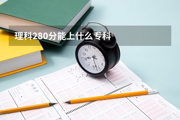 理科280分能上什么专科