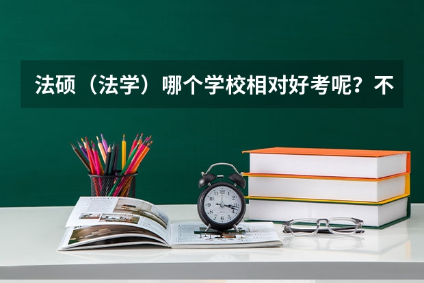 法硕（法学）哪个学校相对好考呢？不要政法这样的学校