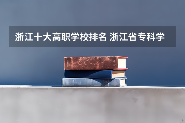 浙江十大高职学校排名 浙江省专科学校排名榜