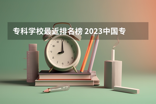 专科学校最近排名榜 2023中国专科学校排行榜