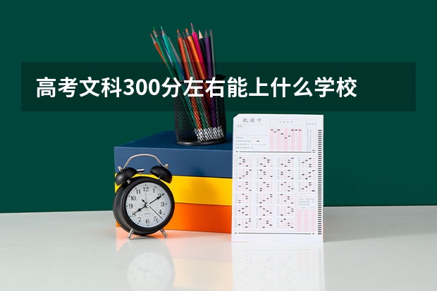 高考文科300分左右能上什么学校